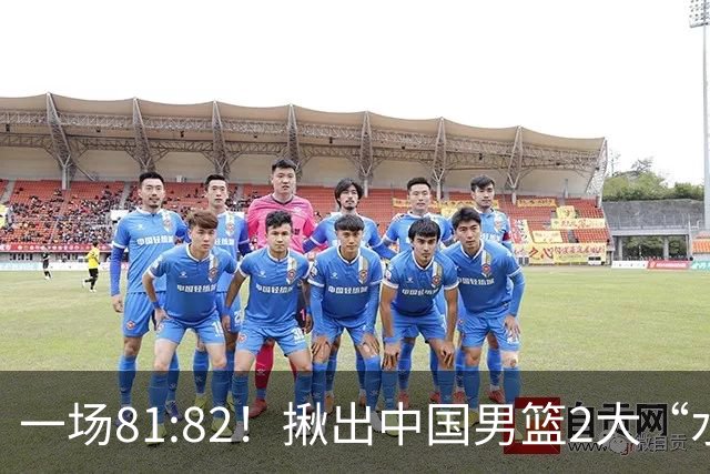 一场81:82！揪出中国男篮2大“水货” 表现拉胯 恐被郭士强弃用