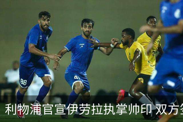 利物浦官宣伊劳拉执掌帅印 双方签约两年