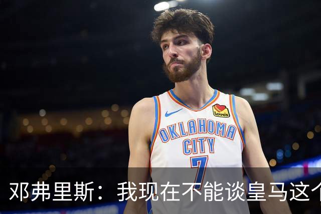 邓弗里斯：我现在不能谈皇马这个话题 国米时光令我骄傲